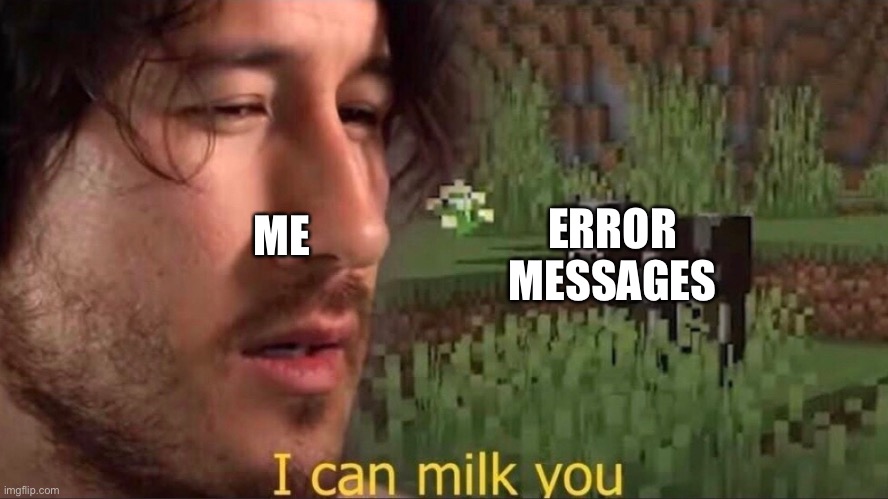 Basically me like an hour ago | ERROR MESSAGES; ME | image tagged in i can milk you template | made w/ Imgflip meme maker