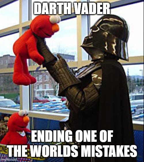 Darth Vader v. Elmo | DARTH VADER; ENDING ONE OF THE WORLDS MISTAKES | image tagged in darth vader v elmo | made w/ Imgflip meme maker