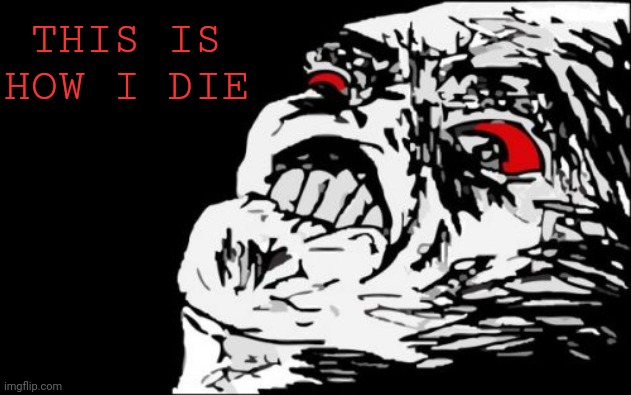 Mega Rage Face Meme | THIS IS HOW I DIE | image tagged in memes,mega rage face | made w/ Imgflip meme maker