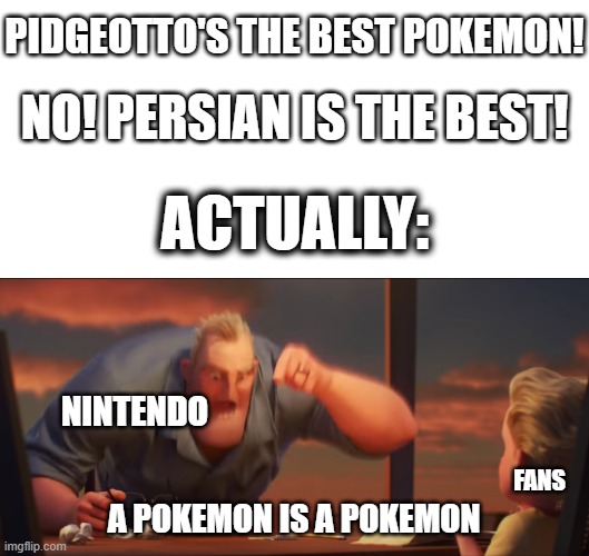 Pokemon Is Pokemon | PIDGEOTTO'S THE BEST POKEMON! NO! PERSIAN IS THE BEST! ACTUALLY:; NINTENDO; FANS; A POKEMON IS A POKEMON | image tagged in math is math,pokemon,pokemonispokemon,nintendo | made w/ Imgflip meme maker