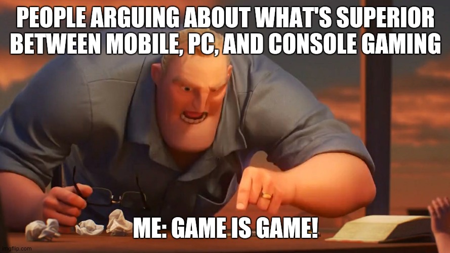 math is math |  PEOPLE ARGUING ABOUT WHAT'S SUPERIOR BETWEEN MOBILE, PC, AND CONSOLE GAMING; ME: GAME IS GAME! | image tagged in math is math | made w/ Imgflip meme maker