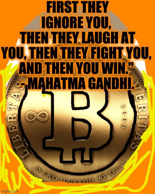 Bitcoin | FIRST THEY IGNORE YOU, 
THEN THEY LAUGH AT YOU, THEN THEY FIGHT YOU, 
AND THEN YOU WIN." 
- MAHATMA GANDHI. | image tagged in bitcoin | made w/ Imgflip meme maker