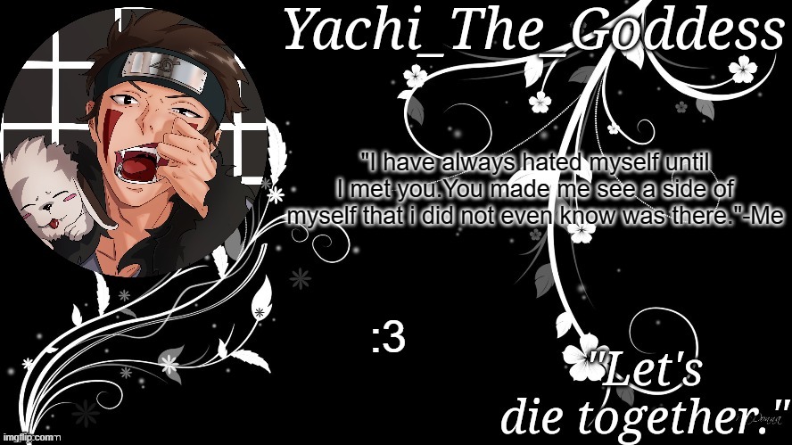 Yachi's kiba inuzuka temp | "I have always hated myself until I met you.You made me see a side of myself that i did not even know was there."-Me; :3 | image tagged in yachi's kiba inuzuka temp | made w/ Imgflip meme maker