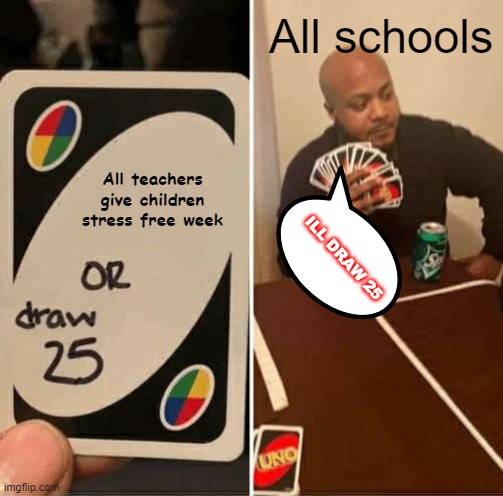 Whyyy whyyy | All schools; All teachers give children stress free week; ILL DRAW 25 | image tagged in memes,uno draw 25 cards | made w/ Imgflip meme maker