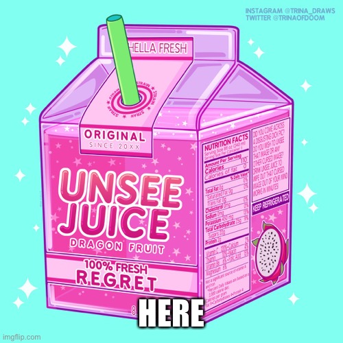 Unsee juice | HERE | image tagged in unsee juice | made w/ Imgflip meme maker