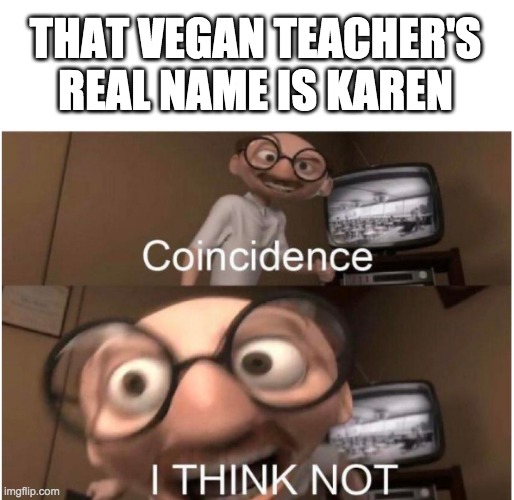 coincidence I THINK NOT!! | THAT VEGAN TEACHER'S REAL NAME IS KAREN | image tagged in coincidence i think not | made w/ Imgflip meme maker