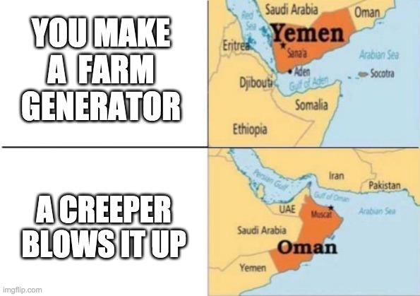 bruh | YOU MAKE A  FARM GENERATOR; A CREEPER BLOWS IT UP | image tagged in yemen oman | made w/ Imgflip meme maker