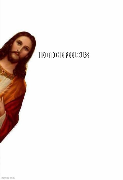 jesus watcha doin | I FOR ONE FEEL SUS | image tagged in jesus watcha doin | made w/ Imgflip meme maker