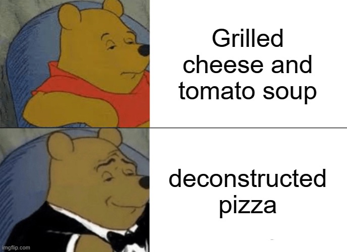 Tuxedo Winnie The Pooh Meme | Grilled cheese and tomato soup; deconstructed pizza | image tagged in memes,tuxedo winnie the pooh | made w/ Imgflip meme maker