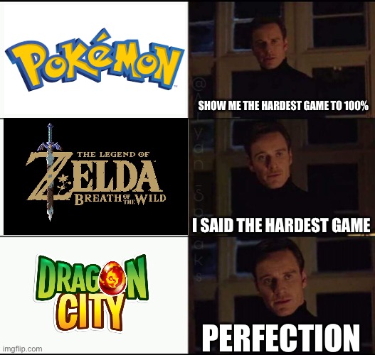 People who play will get it (I hope) | SHOW ME THE HARDEST GAME TO 100%; I SAID THE HARDEST GAME; PERFECTION | image tagged in show me the real _____,pokemon,zelda,dragon | made w/ Imgflip meme maker
