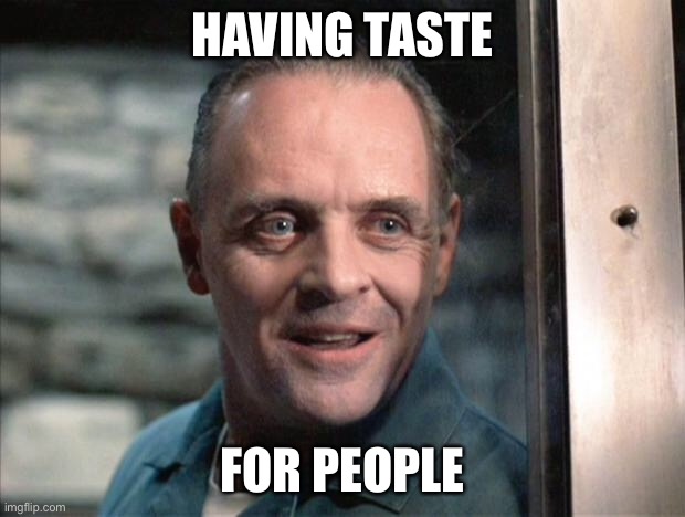 Hannibal Lecter | HAVING TASTE; FOR PEOPLE | image tagged in hannibal lecter | made w/ Imgflip meme maker