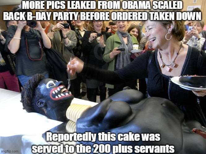 "Let Them Eat Cake' says the unmasked Cake | MORE PICS LEAKED FROM OBAMA SCALED BACK B-DAY PARTY BEFORE ORDERED TAKEN DOWN; Reportedly this cake was served to the 200 plus servants | image tagged in memes | made w/ Imgflip meme maker