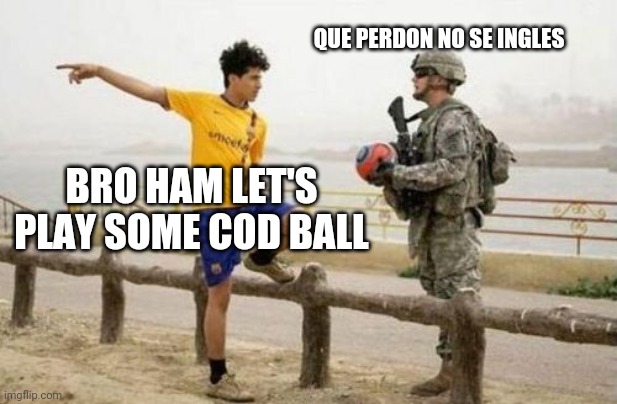 Cod ball | QUE PERDON NO SE INGLES; BRO HAM LET'S PLAY SOME COD BALL | image tagged in memes,fifa e call of duty | made w/ Imgflip meme maker