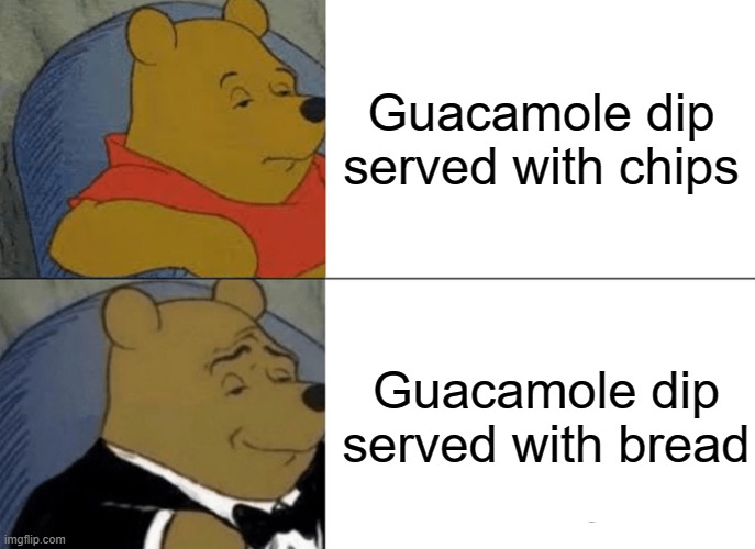 this meme is not only funny, but it's middle class fancy | Guacamole dip served with chips; Guacamole dip served with bread | image tagged in memes,tuxedo winnie the pooh | made w/ Imgflip meme maker