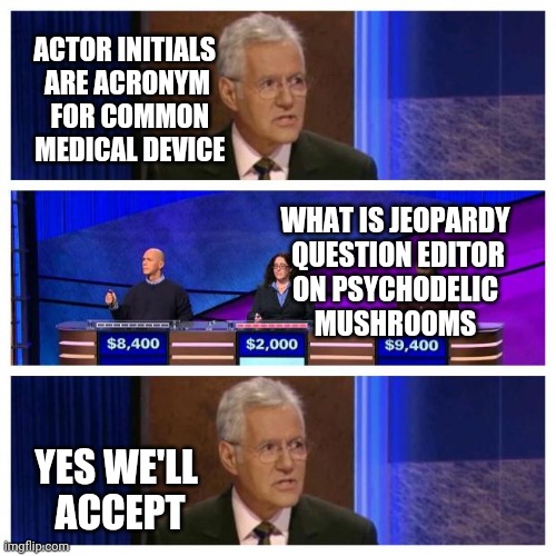 CGM | ACTOR INITIALS 
ARE ACRONYM
 FOR COMMON
 MEDICAL DEVICE; WHAT IS JEOPARDY
 QUESTION EDITOR
 ON PSYCHODELIC 
MUSHROOMS; YES WE'LL 
ACCEPT | image tagged in jeopardy | made w/ Imgflip meme maker