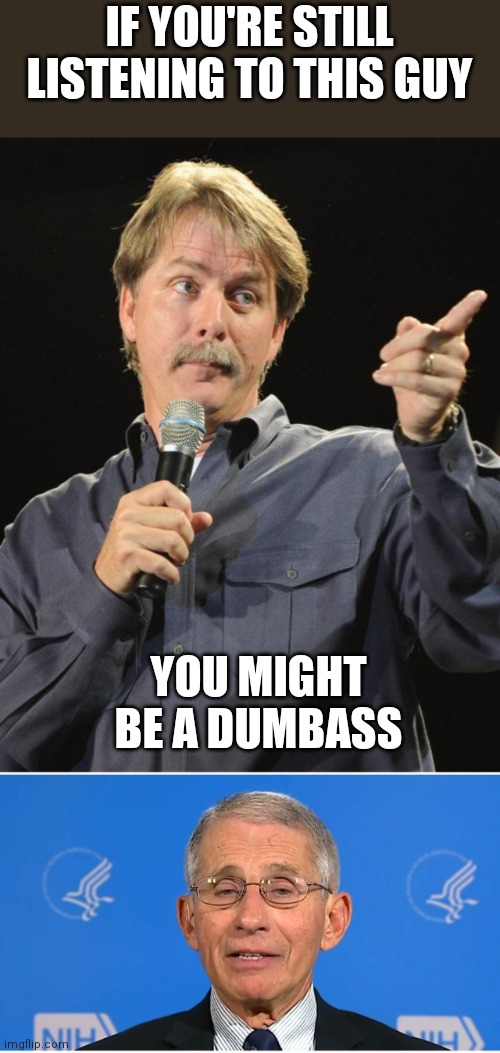 IF YOU'RE STILL LISTENING TO THIS GUY; YOU MIGHT BE A DUMBASS | image tagged in jeff foxworthy,dr fauci | made w/ Imgflip meme maker