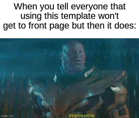 Let's get this to the front page | When you tell everyone that using this template won't get to front page but then it does: | image tagged in thanos impossible,memes | made w/ Imgflip meme maker