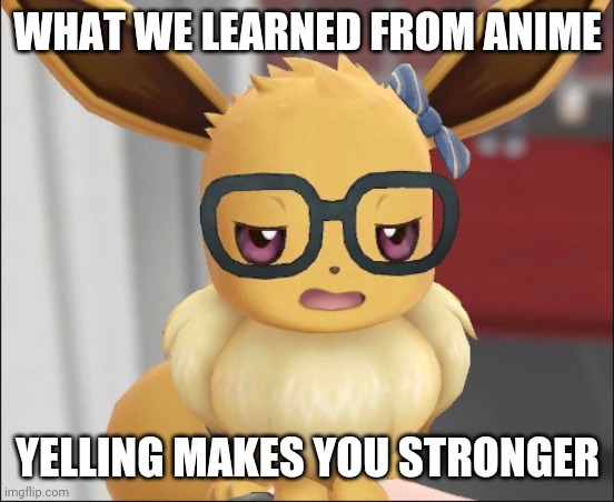 Not my quote. A friend of mine told me this. | WHAT WE LEARNED FROM ANIME; YELLING MAKES YOU STRONGER | image tagged in unimpressed eevee | made w/ Imgflip meme maker