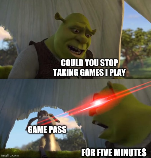 Shrek For Five Minutes | COULD YOU STOP TAKING GAMES I PLAY; GAME PASS; FOR FIVE MINUTES | image tagged in shrek for five minutes | made w/ Imgflip meme maker