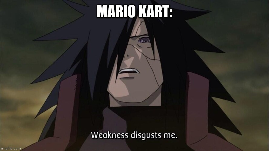 Weakness disgusts me | MARIO KART: | image tagged in weakness disgusts me | made w/ Imgflip meme maker