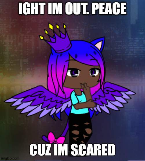 CUZ IM SCARED | image tagged in ight im out peace | made w/ Imgflip meme maker