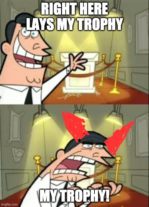 This Is Where I'd Put My Trophy If I Had One | RIGHT HERE LAYS MY TROPHY; MY TROPHY! | image tagged in memes,this is where i'd put my trophy if i had one | made w/ Imgflip meme maker