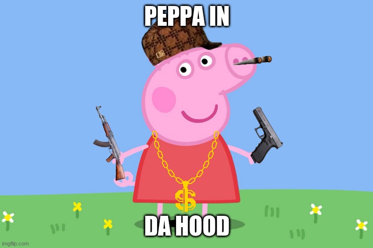 Peppa in da hood | PEPPA IN; DA HOOD | image tagged in peppa pig | made w/ Imgflip meme maker