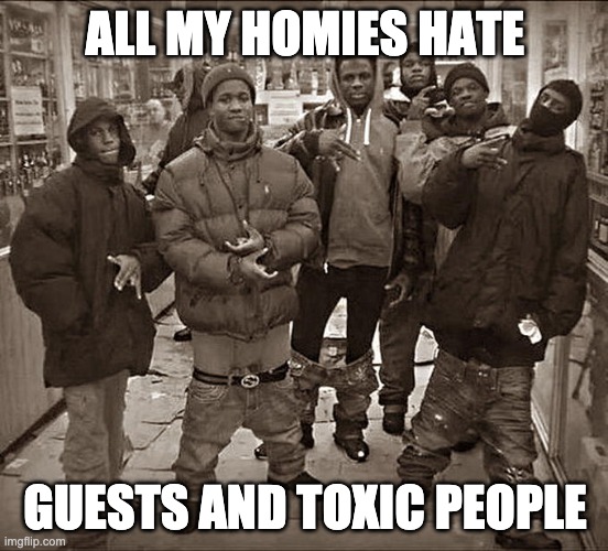 roadblocks |  ALL MY HOMIES HATE; GUESTS AND TOXIC PEOPLE | image tagged in all my homies hate | made w/ Imgflip meme maker