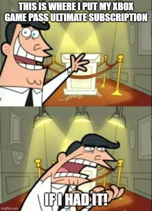 My birthday's coming up, so..... | THIS IS WHERE I PUT MY XBOX GAME PASS ULTIMATE SUBSCRIPTION; IF I HAD IT! | image tagged in memes,this is where i'd put my trophy if i had one | made w/ Imgflip meme maker