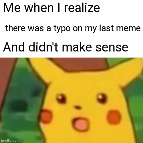 Oof | Me when I realize; there was a typo on my last meme; And didn't make sense | image tagged in memes,surprised pikachu | made w/ Imgflip meme maker