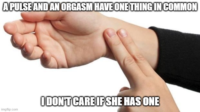 I Don't Care | A PULSE AND AN ORGASM HAVE ONE THING IN COMMON; I DON'T CARE IF SHE HAS ONE | image tagged in pulse | made w/ Imgflip meme maker