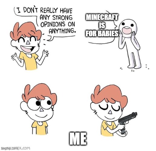 I don't really have strong opinions | MINECRAFT IS FOR BABIES; ME | image tagged in i don't really have strong opinions | made w/ Imgflip meme maker