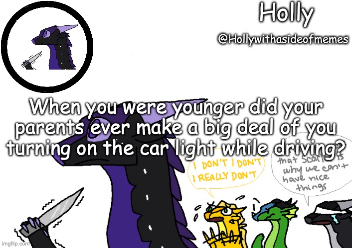 Holly announcement Wings Of Fire | When you were younger did your parents ever make a big deal of you turning on the car light while driving? | image tagged in holly announcement wings of fire | made w/ Imgflip meme maker