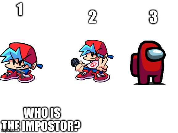 Who is the imposter | 2; 3; 1; WHO IS THE IMPOSTOR? | image tagged in blank white template | made w/ Imgflip meme maker
