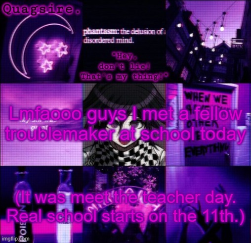 Lmfaooo guys I met a fellow troublemaker at school today; (It was meet the teacher day. Real school starts on the 11th.) | image tagged in kokichi announcement template | made w/ Imgflip meme maker