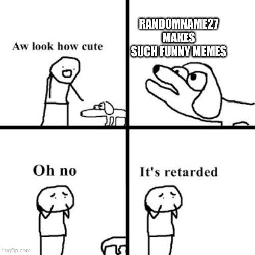 Makak | RANDOMNAME27 MAKES SUCH FUNNY MEMES | image tagged in oh no its retarted | made w/ Imgflip meme maker
