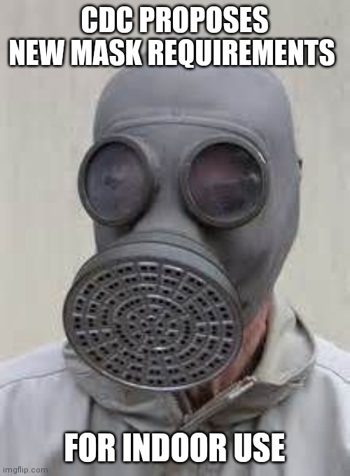 Getting tiring.....just saying. | CDC PROPOSES NEW MASK REQUIREMENTS; FOR INDOOR USE | image tagged in gas mask,covid-19,masks | made w/ Imgflip meme maker