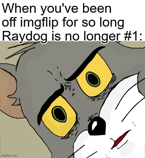 Unsettled Tom Meme | When you've been off imgflip for so long Raydog is no longer #1: | image tagged in memes,unsettled tom | made w/ Imgflip meme maker