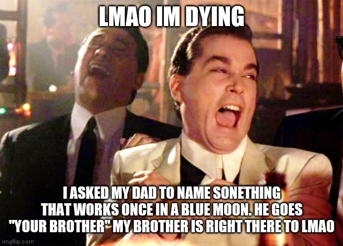 Lmao | LMAO IM DYING; I ASKED MY DAD TO NAME SONETHING THAT WORKS ONCE IN A BLUE MOON. HE GOES "YOUR BROTHER" MY BROTHER IS RIGHT THERE TO LMAO | image tagged in memes,good fellas hilarious | made w/ Imgflip meme maker