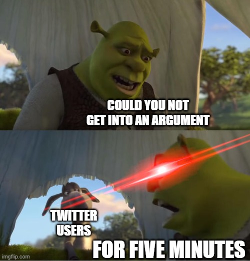 FOR FIVE MINUTES | COULD YOU NOT GET INTO AN ARGUMENT; TWITTER USERS; FOR FIVE MINUTES | image tagged in shrek for five minutes,twitter | made w/ Imgflip meme maker