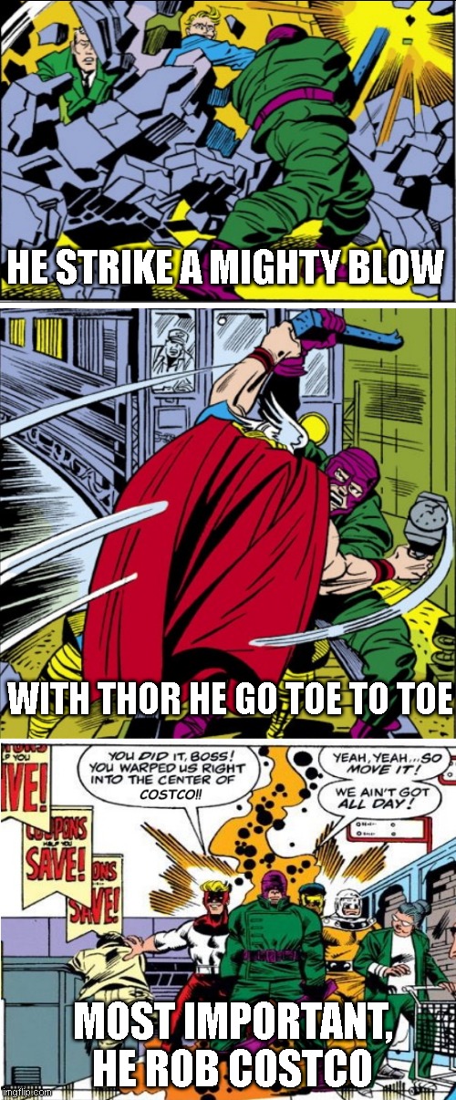 Wrecking Costco | HE STRIKE A MIGHTY BLOW; WITH THOR HE GO TOE TO TOE; MOST IMPORTANT, HE ROB COSTCO | image tagged in costco,marvel,thor | made w/ Imgflip meme maker