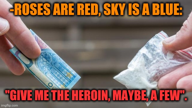 -Appetite for terminal state. | -ROSES ARE RED, SKY IS A BLUE:; "GIVE ME THE HEROIN, MAYBE, A FEW". | image tagged in don't do drugs,heroin,rhymes,black market,a few good men,bags | made w/ Imgflip meme maker