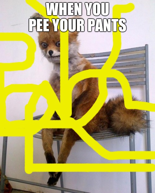 It spells bad | WHEN YOU PEE YOUR PANTS | image tagged in stoned fox | made w/ Imgflip meme maker