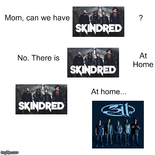 Skindred at home | image tagged in mom can we have | made w/ Imgflip meme maker