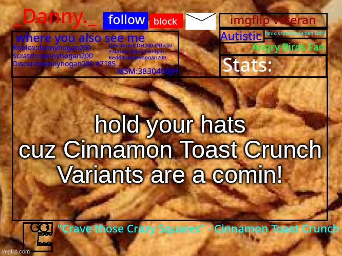 _Danny._ Cinnamon Toast Crunch announcement template | hold your hats cuz Cinnamon Toast Crunch Variants are a comin! | image tagged in _danny _ cinnamon toast crunch announcement template | made w/ Imgflip meme maker