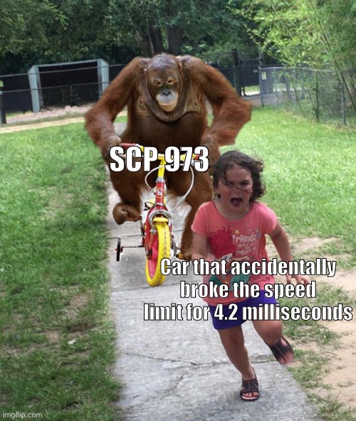 SCP 973 | SCP 973; Car that accidentally broke the speed limit for 4.2 milliseconds | image tagged in orangutan chasing girl on a tricycle,scp,funny memes,scp 973 | made w/ Imgflip meme maker