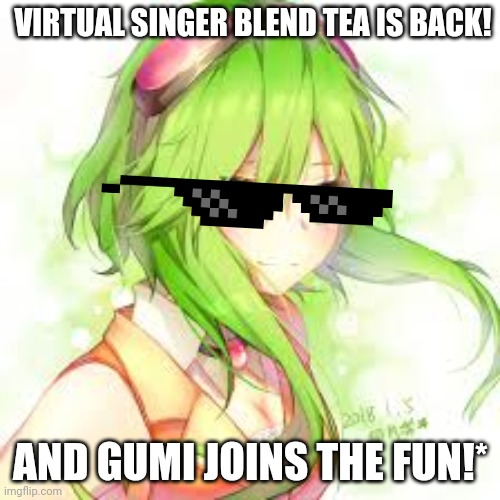 *Just Kidding LOL. For Now. Here's the trailer: m.youtube.com/watch?v=O91DT1pR1ew | VIRTUAL SINGER BLEND TEA IS BACK! AND GUMI JOINS THE FUN!* | image tagged in vocaloid gumi,vocaloid,tea | made w/ Imgflip meme maker