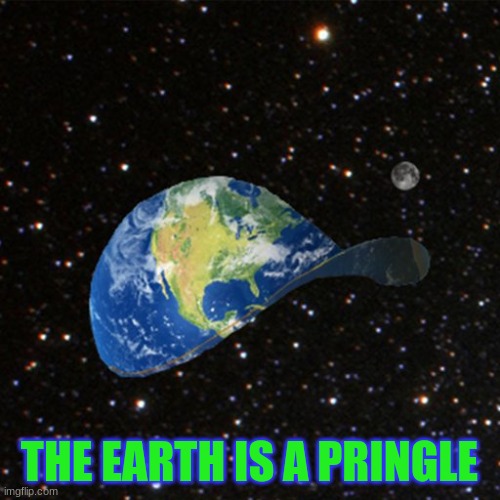 The earth is a pringle | THE EARTH IS A PRINGLE | image tagged in the earth is a pringle,memes from comments | made w/ Imgflip meme maker