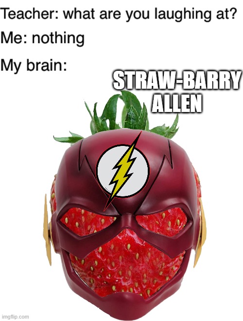 STRAW-BARRY ALLEN | image tagged in teacher what are you laughing at,memes,blank transparent square | made w/ Imgflip meme maker