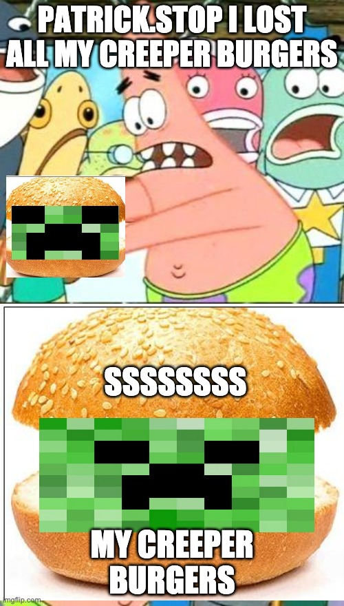 Put It Somewhere Else Patrick Meme | PATRICK.STOP I LOST ALL MY CREEPER BURGERS; SSSSSSSS; MY CREEPER BURGERS | image tagged in memes,put it somewhere else patrick | made w/ Imgflip meme maker